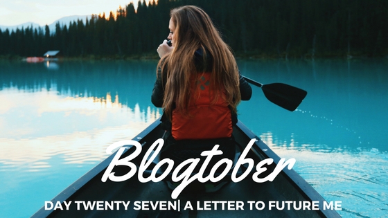 Blogtober| Day Twenty Seven – A Letter to Future Me